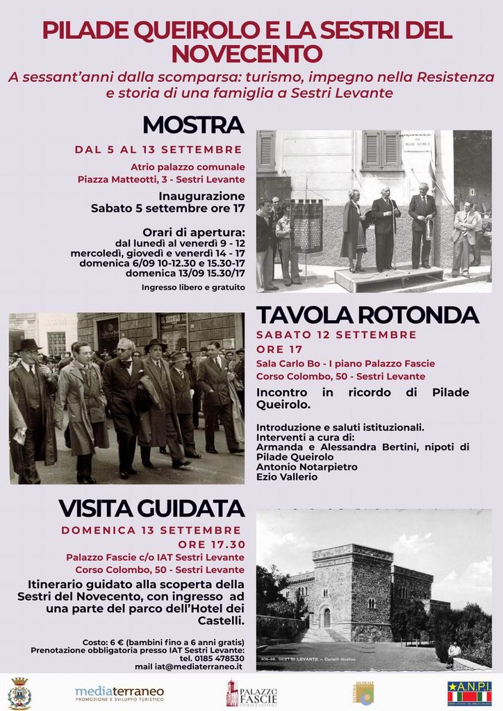 A sessant’anni dalla scomparsa, Sestri Levante riscopre Pilade Queirolo, tra le figure significative della storia cittadina del Novecento, con una mostra dedicata alla sua vicenda personale e professionale e al suo contributo allo sviluppo turistico della città. L’esposizione sarà inaugurata sabato 5 settembre alle ore 17 nell’atrio del Palazzo Comunale e resterà aperta fino al 13 settembre, accompagnata da due iniziative: una tavola rotonda sabato 12 settembre e una visita guidata alla Sestri del Novecento domenica 13 settembre. 